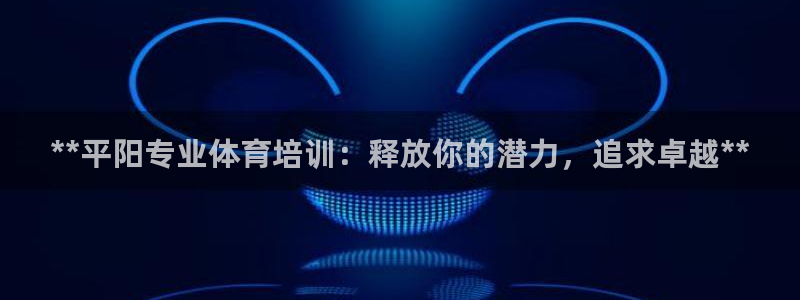 欧陆娱乐代理多少个点位可以赚钱：**平阳专业体育培训：释放你