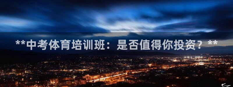 欧陆娱乐挂机怎么玩游戏：**中考体育培训班：是否值得