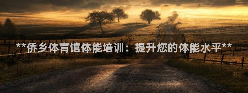 欧陆娱乐百科：**侨乡体育馆体能培训：提升您的体能水