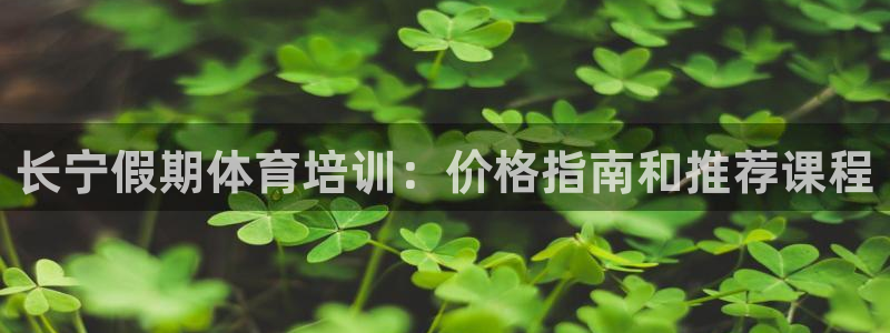 欧陆娱乐登录注册平台：长宁假期体育培训：价格指南和推