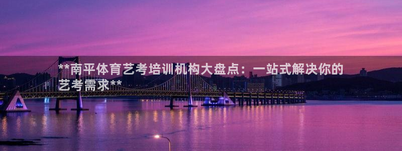 欧陆娱乐官网入口：**南平体育艺考培训机构大盘点：一