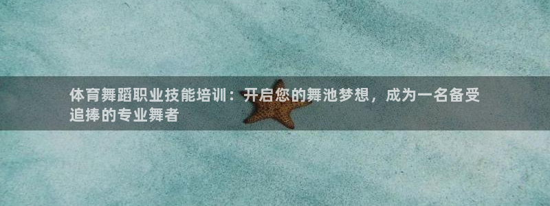 欧陆娱乐平台登录不上去怎么回事：体育舞蹈职业技能培训：开启您