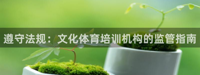 欧陆娱乐客服电话人工服务热线：遵守法规：文化体育培训机构的监