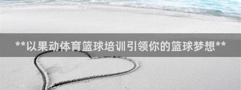 欧陆娱乐合法吗：**以果动体育篮球培训引领你的篮球梦想**