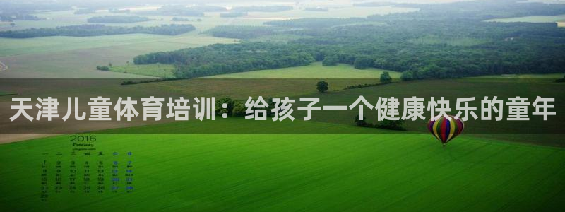 欧陆娱乐测试官网：天津儿童体育培训：给孩子一个健康快乐的童年