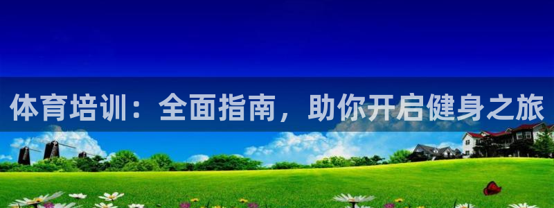 欧陆娱乐登陆平台有哪些：体育培训：全面指南，助你开启健身之旅
